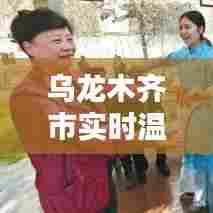 乌龙木齐市实时温度,乌鲁木齐当前温度