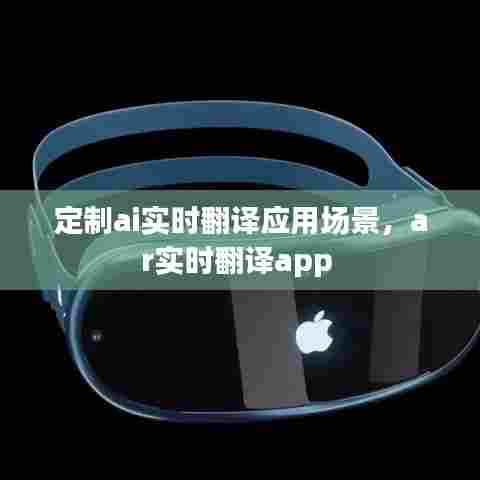 定制ai实时翻译应用场景,ar实时翻译app