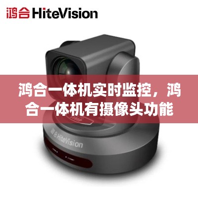 鸿合一体机实时监控,鸿合一体机有摄像头功能吗