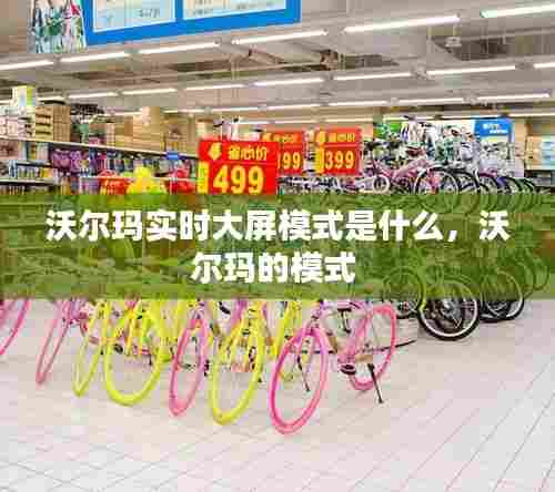 沃尔玛实时大屏模式是什么，沃尔玛的模式 