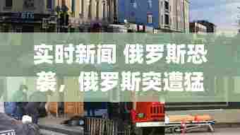 实时新闻 俄罗斯恐袭,俄罗斯突遭猛烈诡异袭击,中国需敲响警钟,加倍警惕!