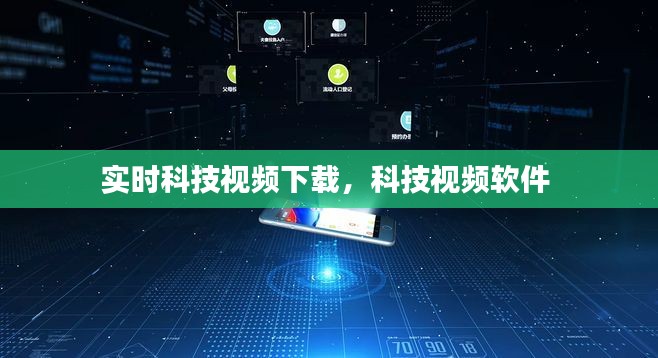 实时科技视频下载,科技视频软件