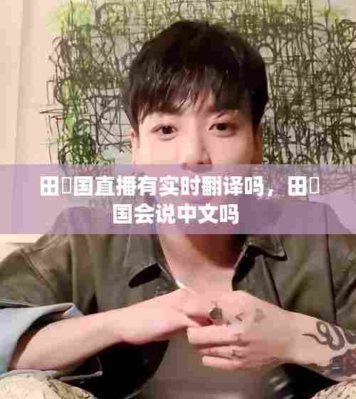 田柾国直播有实时翻译吗,田柾国会说中文吗