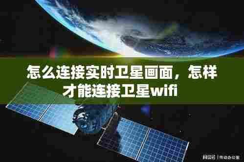 怎么连接实时卫星画面,怎样才能连接卫星wifi
