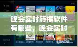 晚会实时转播软件有哪些,晚会实时转播软件有哪些好用