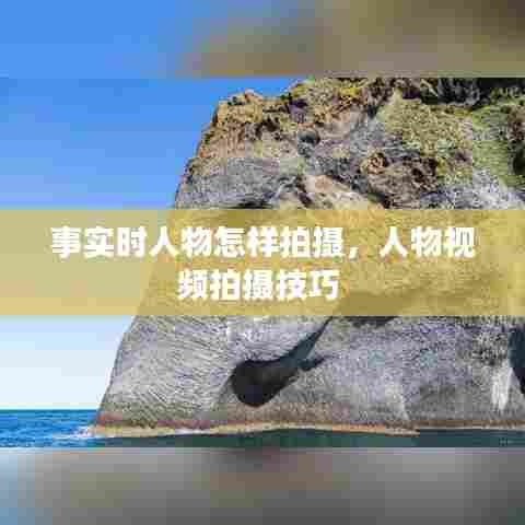 事实时人物怎样拍摄,人物视频拍摄技巧