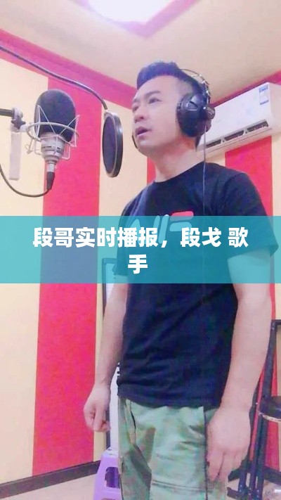 段哥实时播报,段戈 歌手