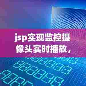 jsp实现监控摄像头实时播放,jsp调用摄像头