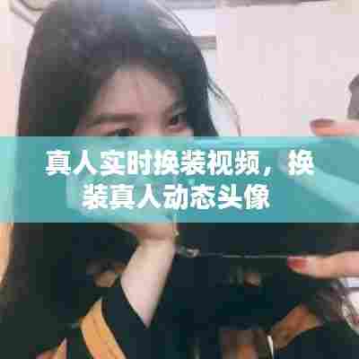 真人实时换装视频,换装真人动态头像