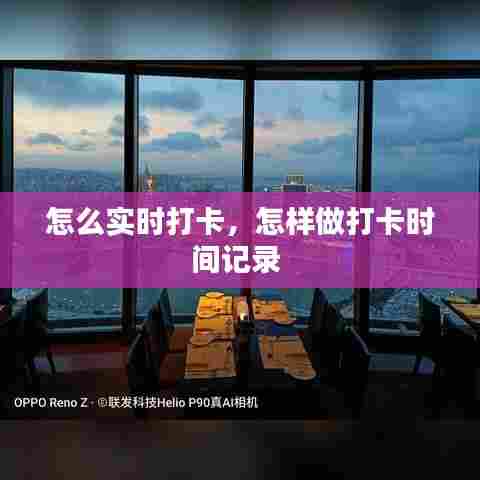 怎么实时打卡,怎样做打卡时间记录