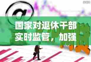 国家对退休干部实时监管,加强退休干部监督管理