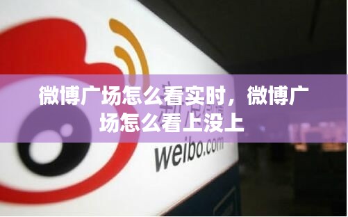 微博广场怎么看实时,微博广场怎么看上没上