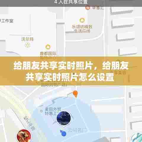 给朋友共享实时照片,给朋友共享实时照片怎么设置