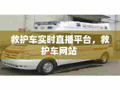 救护车实时直播平台,救护车网站