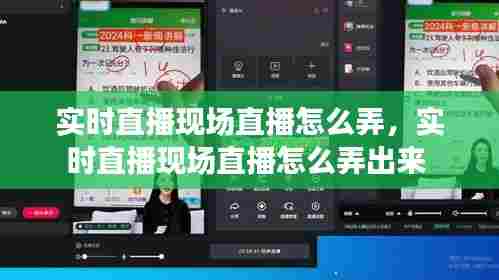 实时直播现场直播怎么弄，实时直播现场直播怎么弄出来 