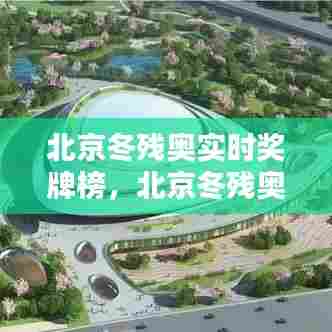 北京冬残奥实时奖牌榜,北京冬残奥会2022时间
