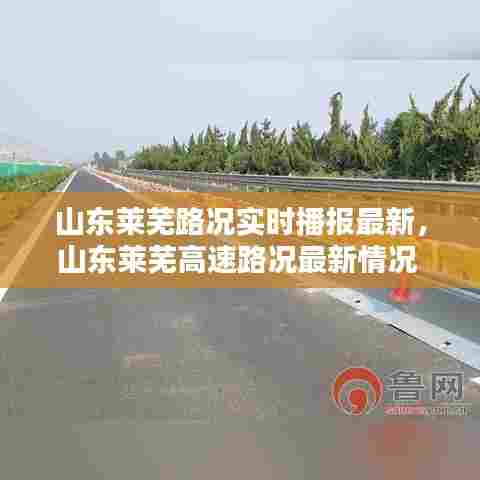 山东莱芜路况实时播报最新,山东莱芜高速路况最新情况