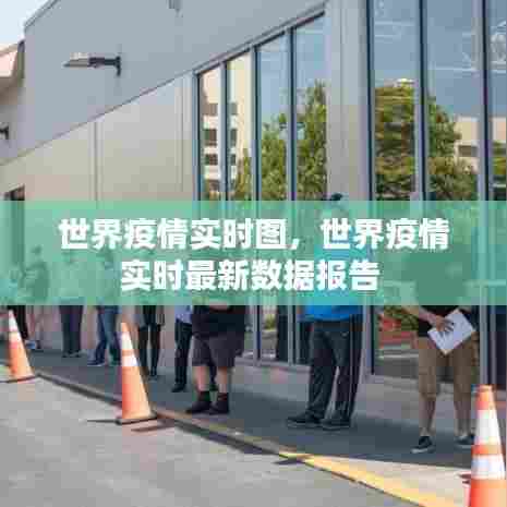 世界疫情实时图,世界疫情实时最新数据报告