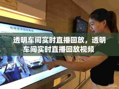 透明车间实时直播回放,透明车间实时直播回放视频