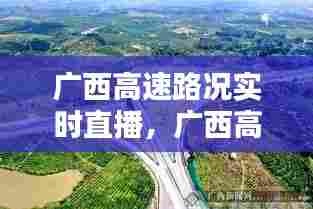 广西高速路况实时直播,广西高速公路最新闻