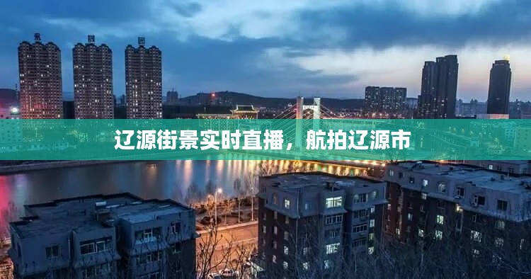 辽源街景实时直播,航拍辽源市