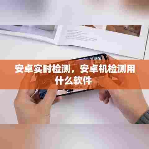 安卓实时检测,安卓机检测用什么软件