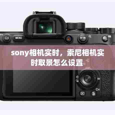 sony相机实时,索尼相机实时取景怎么设置