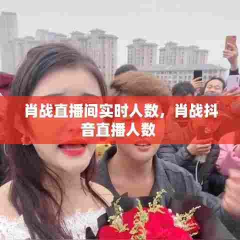 肖战直播间实时人数,肖战抖音直播人数