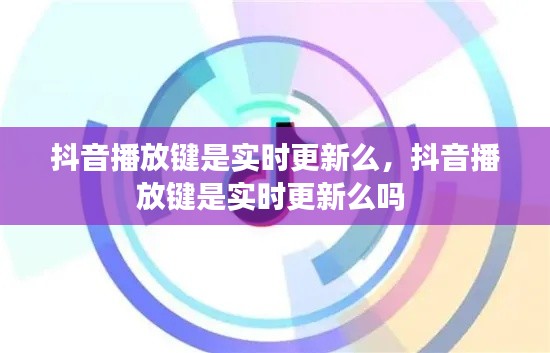抖音播放键是实时更新么,抖音播放键是实时更新么吗