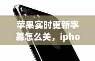 苹果实时更新字幕怎么关,iphone12实时字幕