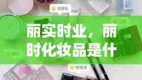 丽实时业,丽时化妆品是什么档次