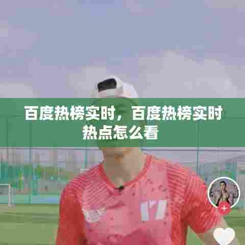 百度热榜实时,百度热榜实时热点怎么看