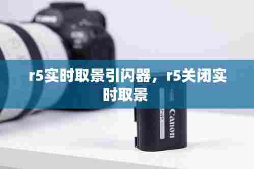 r5实时取景引闪器,r5关闭实时取景