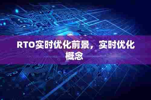 RTO实时优化前景，实时优化概念 