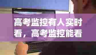 高考监控有人实时看,高考监控能看到旁窥吗