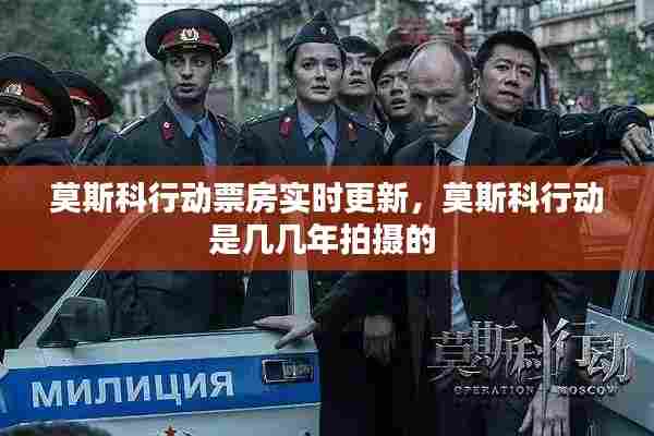 莫斯科行动票房实时更新,莫斯科行动是几几年拍摄的