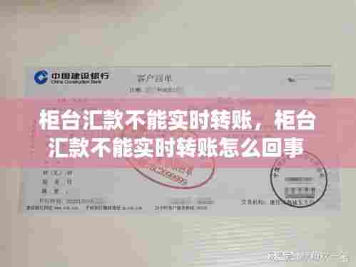 柜台汇款不能实时转账,柜台汇款不能实时转账怎么回事