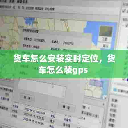 货车怎么安装实时定位,货车怎么装gps