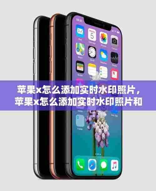 苹果x怎么添加实时水印照片,苹果x怎么添加实时水印照片和视频