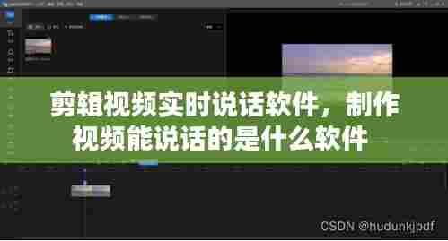 剪辑视频实时说话软件,制作视频能说话的是什么软件