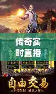 传奇实时直播在线观看,传奇手游直播视频在线观看