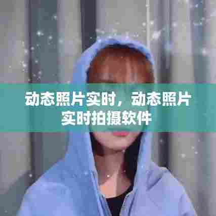 动态照片实时,动态照片实时拍摄软件