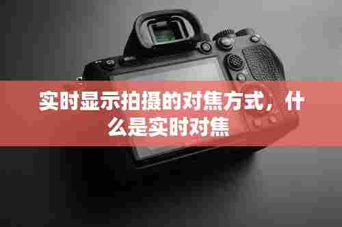 实时显示拍摄的对焦方式，什么是实时对焦 