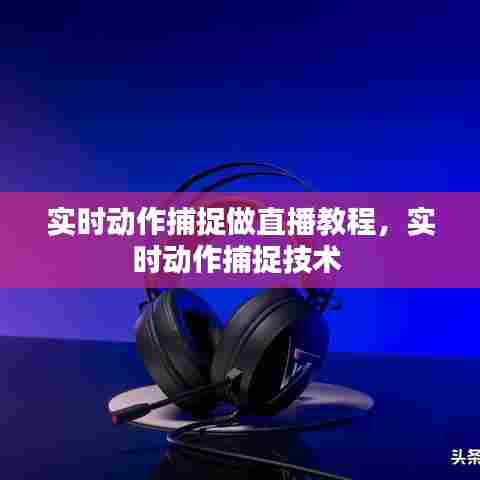 实时动作捕捉做直播教程,实时动作捕捉技术