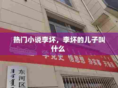 热门小说李坏,李坏的儿子叫什么
