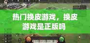 热门换皮游戏,换皮游戏是正版吗