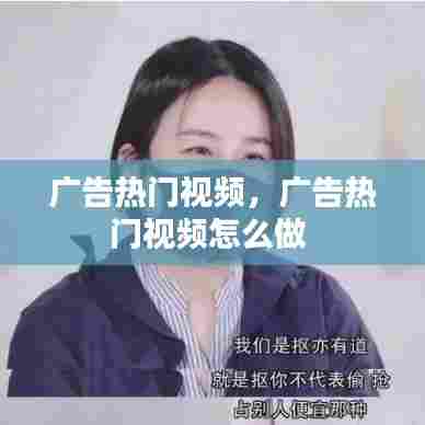 广告热门视频,广告热门视频怎么做