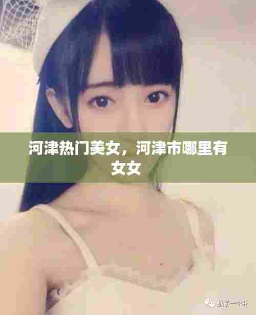 河津热门美女,河津市哪里有女女