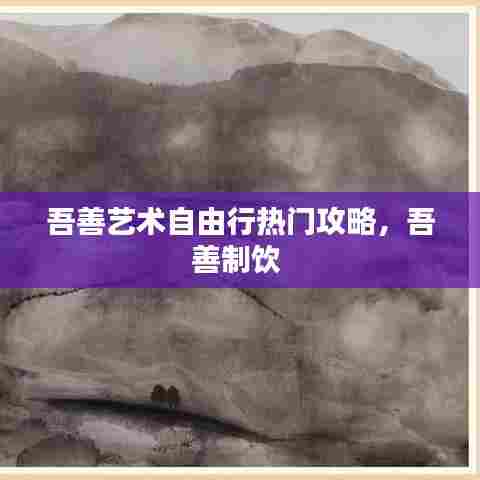 吾善艺术自由行热门攻略,吾善制饮