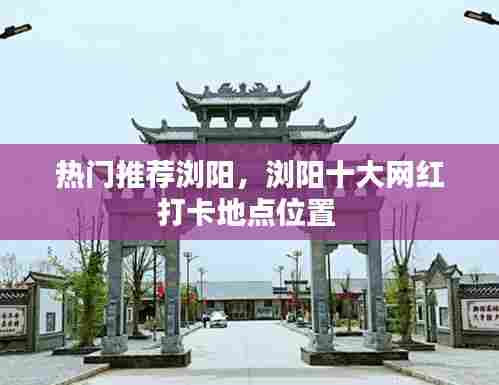 热门推荐浏阳,浏阳十大网红打卡地点位置